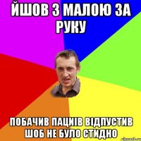 йшов з малою за руку побачив пациів відпустив шоб не було стидно