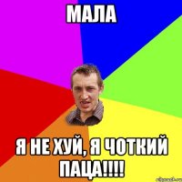 мала я не хуй, я чоткий паца!!!