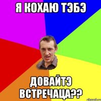 я кохаю тэбэ довайтэ встречаца??