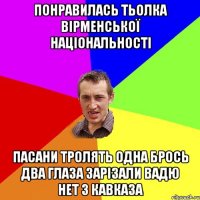 понравилась тьолка вірменської національності пасани тролять одна брось два глаза зарізали вадю нет з кавказа