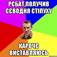 рєбат,получив сєводня стіпуху карочє виставляюсь