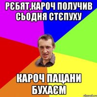 рєбят,кароч получив сьодня стєпуху кароч пацани бухаєм