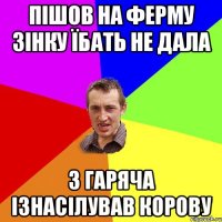 пішов на ферму зінку їбать не дала з гаряча ізнасілував корову