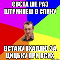 свєта ше раз штрикнеш в спину встану вхаплю за цицьку при всих