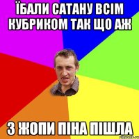 їбали сатану всім кубриком так що аж з жопи піна пішла