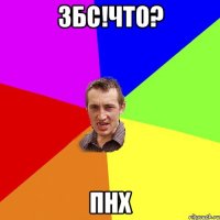 збс!что? пнх