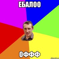 ебалоо оффф