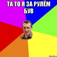 та то я за рулём був 