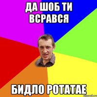 да шоб ти всрався бидло ротатае