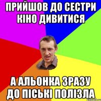 прийшов до сестри кіно дивитися а альонка зразу до піські полізла