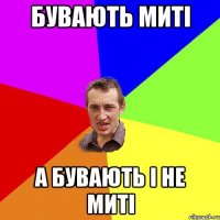 бувають митi а бувають i не митi