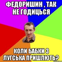 федоришин , так не годицься коли бабки з лугська пришлють?