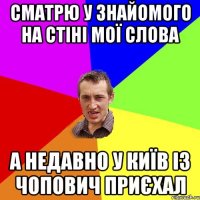 сматрю у знайомого на стіні мої слова а недавно у київ із чопович приєхал