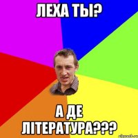 леха ты? а де література???