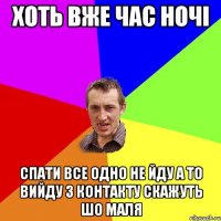 хоть вже час ночі спати все одно не йду а то вийду з контакту скажуть шо маля