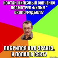 костян жилезный савченко посмотрел фильм " околофудбола" побрился под эракез, и попал в секту