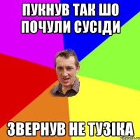 пукнув так шо почули сусіди звернув не тузіка