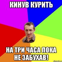 кинув курить на три часа пока не забухав!