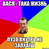 вася - така жизнь пузо внутрь не запхаїш