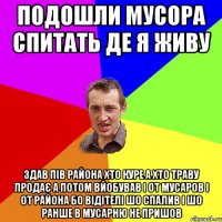 подошли мусора спитать де я живу здав пів района хто куре а хто траву продає а потом вйобував і от мусаров і от района бо відітелі шо спалив і шо ранше в мусарню не пришов