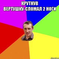 Крутнув вертушку-сломал 2 ноги 