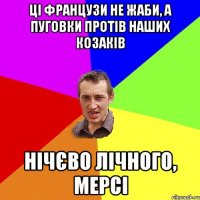 Ці французи не жаби, а пуговки протів наших козаків нічєво лічного, мерсі