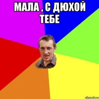 Мала , с дюхой тебе 