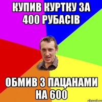 КУПИВ КУРТКУ ЗА 400 РУБАСІВ ОБМИВ З ПАЦАНАМИ НА 600