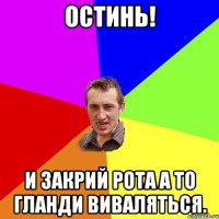 остинь! и закрий рота а то гланди виваляться.