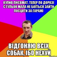 купив пнєвмат, тепер по дорозі с гульок мала не боЇться зайти посцяти за гаражі відгоняю всіх собак, ібо нехуй