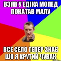 Взяв у Едіка мопед покатав малу все село тепер знає шо я крутий чувак