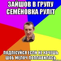 Зайшов в групу Семёновка Руліт Подпісуйся если не хочешь шоб мелоч поплавилась