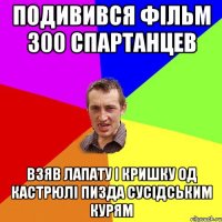 подивився фільм 300 спартанцев взяв лапату і кришку од кастрюлі пизда сусідським курям