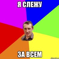 я слежу за всем