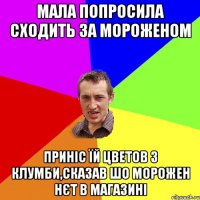 МАЛА ПОПРОСИЛА СХОДиТЬ ЗА МОРОЖЕНОМ ПРИНІС ЇЙ ЦВЕТОВ З КЛУМБИ,СКАЗАВ ШО МОРОЖЕН НЄТ В МАГАЗИНІ