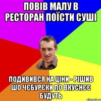 ПОВІВ МАЛУ В РЕСТОРАН ПОЇСТИ СУШІ ПОДИВИВСЯ НА ЦІНИ - РІШИВ ШО ЧЄБУРЄКИ ПО ВКУСНЄЄ БУДУТЬ