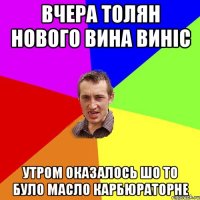 вчера толян нового вина виніс утром оказалось шо то було масло карбюраторне