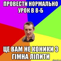 провести нормально урок в 8-Б це вам не коники з гімна ліпити