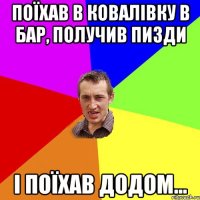 Поїхав в Ковалівку в бар, получив пизди І поїхав додом...