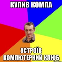 КУПИВ КОМПА УСТРОЇВ КОМПЮТЕРНИЙ КЛЮБ