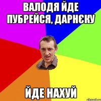 Валодя йде пубрейся, дарнєку Йде нахуй