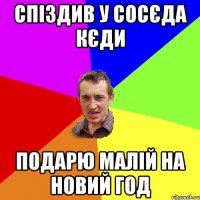 спіздив у сосєда кєди подарю малій на новий год