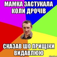 мамка застукала коли дрочів сказав шо прищіки видавлюю