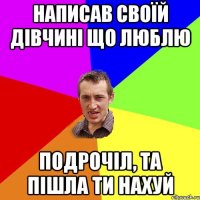 Написав своїй дівчині що люблю подрочіл, та пішла ти нахуй