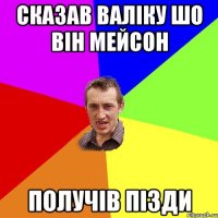 сказав валіку шо він мейсон получів пізди