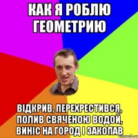 как я роблю геометрию відкрив, перехрестився, полив свяченою водой, виніс на город і закопав