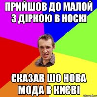 прийшов до малой з діркою в носкі сказав шо нова мода в Києві