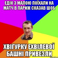 Едік з малою поїхали на матч в Париж сказав шоб хвігурку Ехвілевої башні привезли