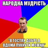 Народна мудрість "В гостях добре,а вдома пукнути можна"