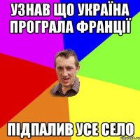 Узнав що Україна програла Франції Підпалив усе село